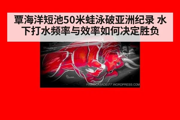覃海洋短池50米蛙泳破亚洲纪录 水下打水频率与效率如何决定胜负