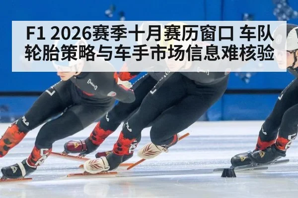F1 2026赛季十月赛历窗口 车队轮胎策略与车手市场信息难核验